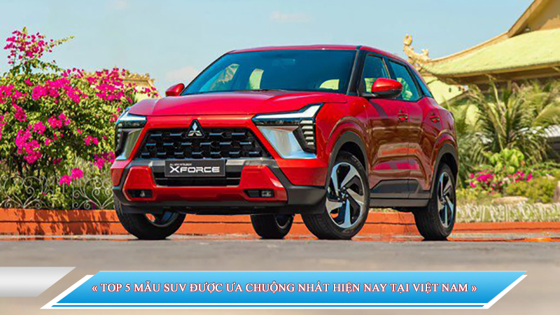 TOP 5 MẪU SUV ĐƯỢC ƯA CHUỘNG NHẤT HIỆN NAY TẠI VIỆT NAM