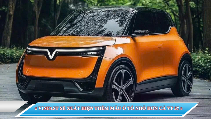 VINFAST SẼ XUẤT HIỆN THÊM MẪU Ô TÔ NHỎ HƠN CẢ VF 3?