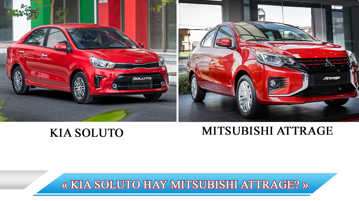 KIA SOLUTO HAY MITSUBISHI ATTRAGE? ĐÂU MỚI LÀ SỰ LỰA CHỌN TỐI ƯU TRONG PHÂN KHÚC SEDAN HẠNG B?
