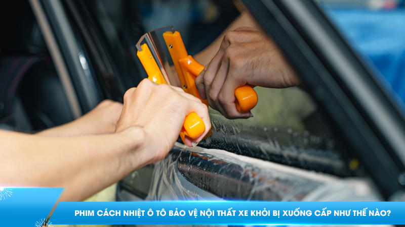 Phim cách nhiệt bảo vệ nội thất ô tô khỏi bị xuống cấp như thế nào?