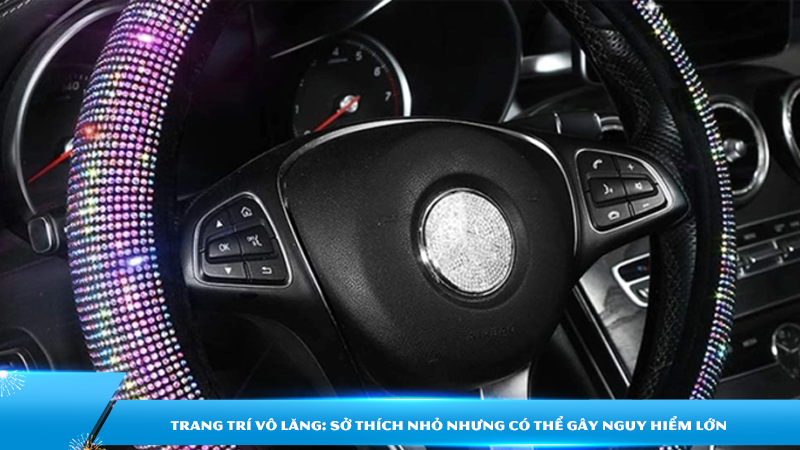 Trang trí vô lăng: sở thích nhỏ nhưng có thể gây nguy hiểm lớn