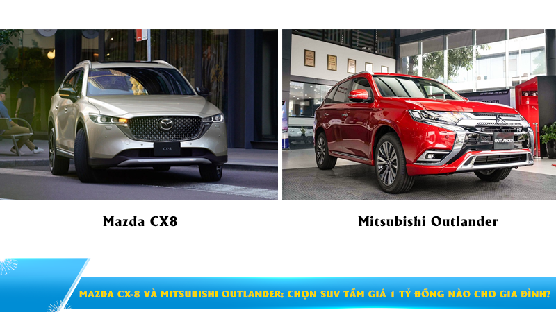 Mazda CX-8 và Mitsubishi Outlander: Chọn SUV tầm giá 1 tỷ đồng nào cho gia đình?