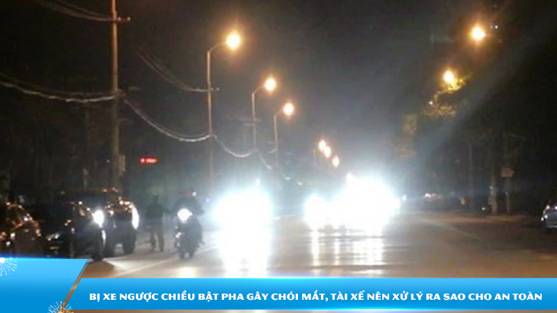 Bị xe ngược chiều bật pha gây chói mắt, tài xế nên xử lý ra sao cho an toàn