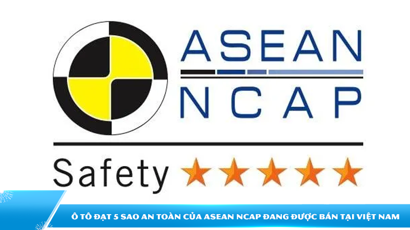 Các mẫu ô tô đạt 5 sao an toàn của ASEAN NCAP đang được bán tại Việt Nam
