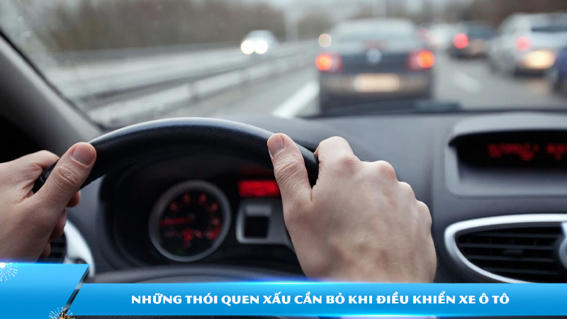 Những thói quen xấu cần bỏ khi điều khiển xe ô tô