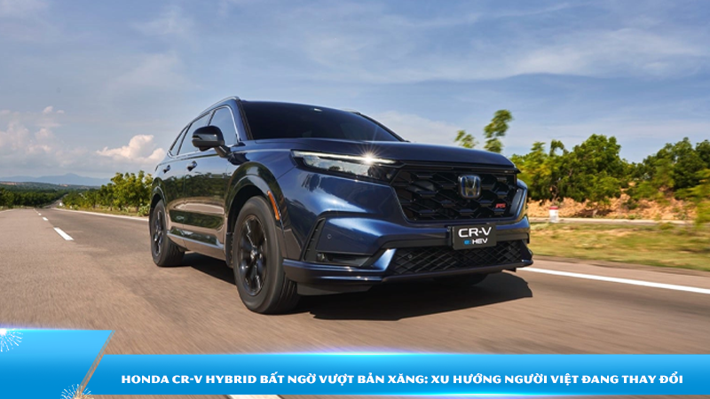 Honda CR-V Hybrid bất ngờ vượt bản xăng: Xu hướng người Việt đang thay đổi