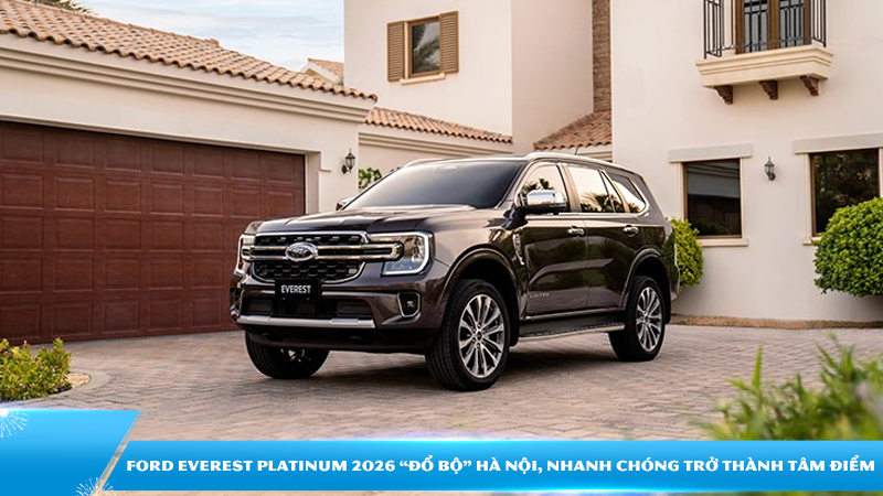Ford Everest Platinum 2026 “đổ bộ” Hà Nội, nhanh chóng trở thành tâm điểm