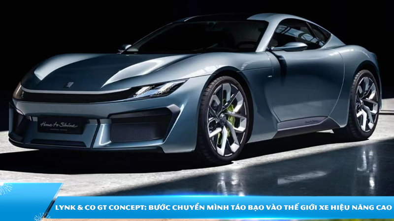 Lynk & Co GT Concept: Bước chuyển mình táo bạo vào thế giới xe hiệu năng cao