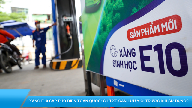 Xăng E10 sắp phổ biến toàn quốc: Chủ xe cần lưu ý gì trước khi sử dụng?