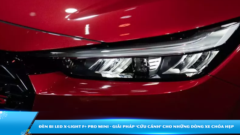 Đèn bi LED X-Light F+ Pro Mini - Giải pháp ‘cứu cánh’ cho những dòng xe chóa hẹp không muốn đục khoét.