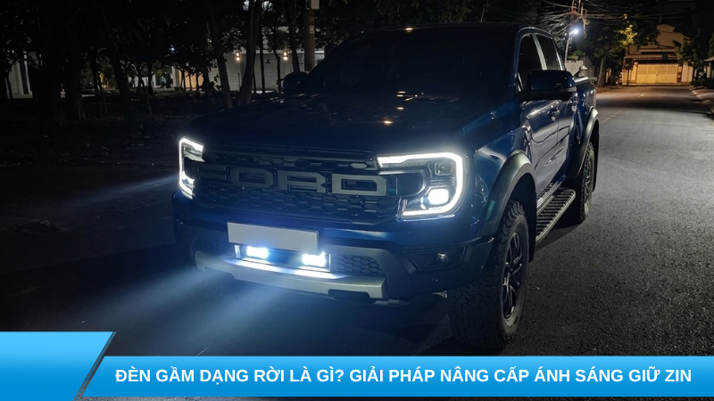 Đèn gầm dạng rời là gì? Giải pháp nâng cấp ánh sáng giữ zin đang được nhiều chủ xe lựa chọn
