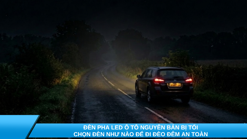 Đèn pha LED ô tô nguyên bản bị tối: Chọn đèn như nào để có Cos rộng, Pha sâu đi đèo đêm an toàn