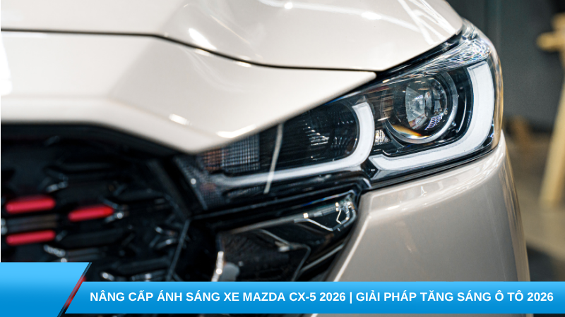 Nâng cấp ánh sáng xe Mazda cx-5 2026 | Giải pháp tăng sáng ô tô 2026